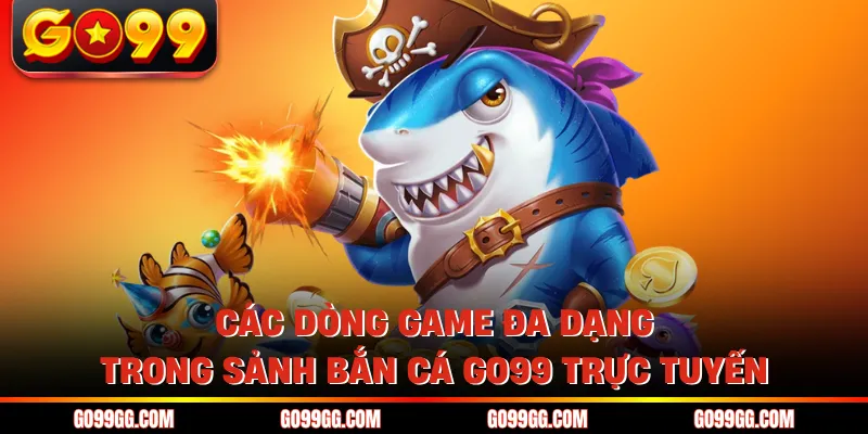Bắn Cá GO99 - Sảnh Cược Giải Trí Đổi Thưởng Uy Tín Số 1