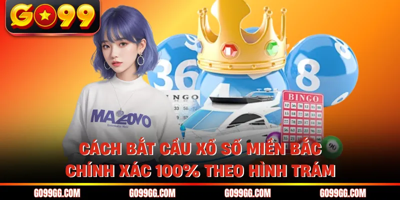 Bật Mí Cách Bắt Cầu Xổ Số Miền Bắc Chính Xác 100% Tại GO99