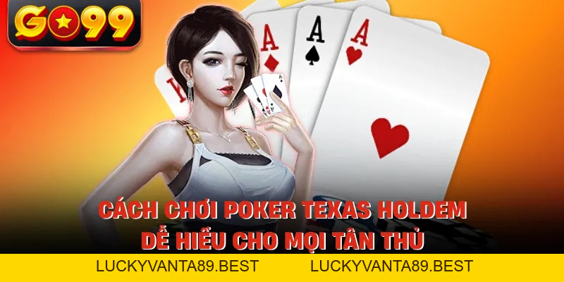 Cách Chơi Poker Texas Holdem - Dễ Hiểu Cho Mọi Tân Thủ