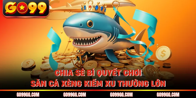 Bắn Cá Xèng GO99 - Game Đổi Thưởng Đẳng Cấp Cho Bet Thủ
