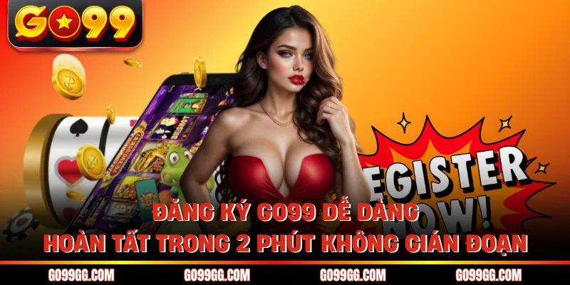 Đăng Ký GO99 Dễ Dàng Hoàn Tất Trong 2 Phút Không Gián Đoạn Đăng Ký GO99 Dễ Dàng Hoàn Tất Trong 2 Phút Không Gián Đoạn