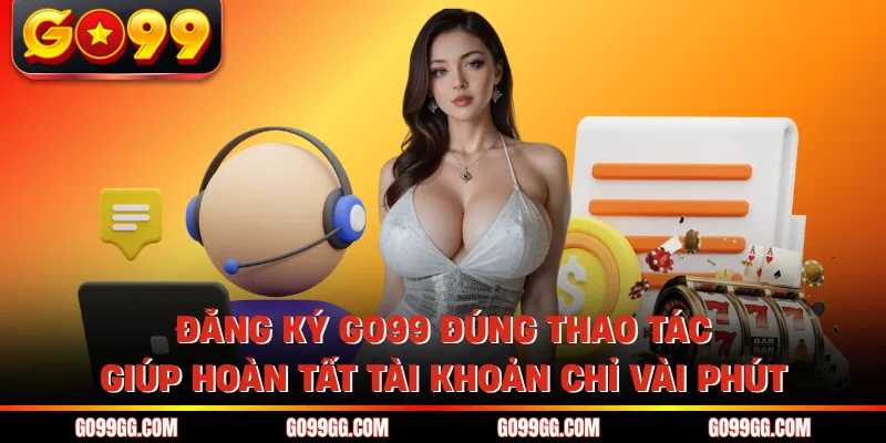 Đăng Ký GO99 Dễ Dàng Hoàn Tất Trong 2 Phút Không Gián Đoạn Đăng Ký GO99 Dễ Dàng Hoàn Tất Trong 2 Phút Không Gián Đoạn
