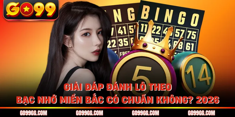 Giải Đáp Đánh Lô Theo Bạc Nhớ Miền Bắc Có Chuẩn Không? 2026