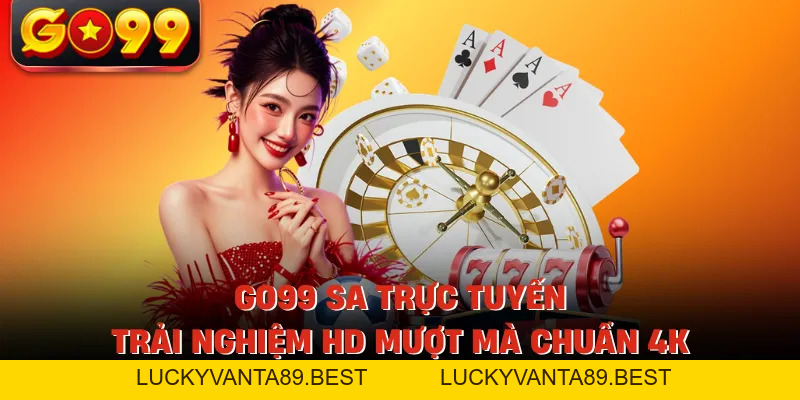 GO99 SA Trực Tuyến - Trải Nghiệm HD Mượt Mà Chuẩn 4K