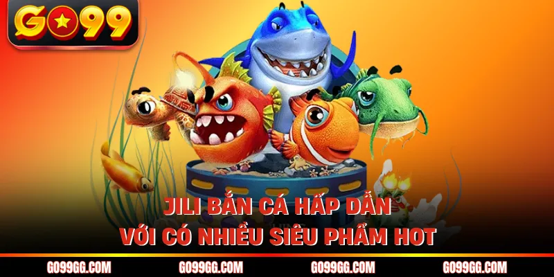 Jili Bắn Cá - Sảnh Game Thu Hút 10.000+ Người Mỗi Ngày