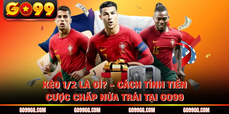 Kèo 1/2 Là Gì? - Cách Tính Tiền Cược Chấp Nửa Trái Tại Go99