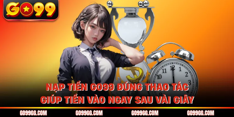 Nạp Tiền GO99 Nhanh Gọn Vào Tiền Liền Không Lo Gián Đoạn Nạp Tiền GO99 Nhanh Gọn Vào Tiền Liền Không Lo Gián Đoạn