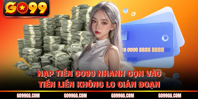 Nạp Tiền GO99 Nhanh Gọn Vào Tiền Liền Không Lo Gián Đoạn Nạp Tiền GO99 Nhanh Gọn Vào Tiền Liền Không Lo Gián Đoạn