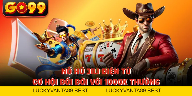 Nổ Hũ Jili Điện Tử - Cơ Hội Đổi Đời Với 1000X Thưởng