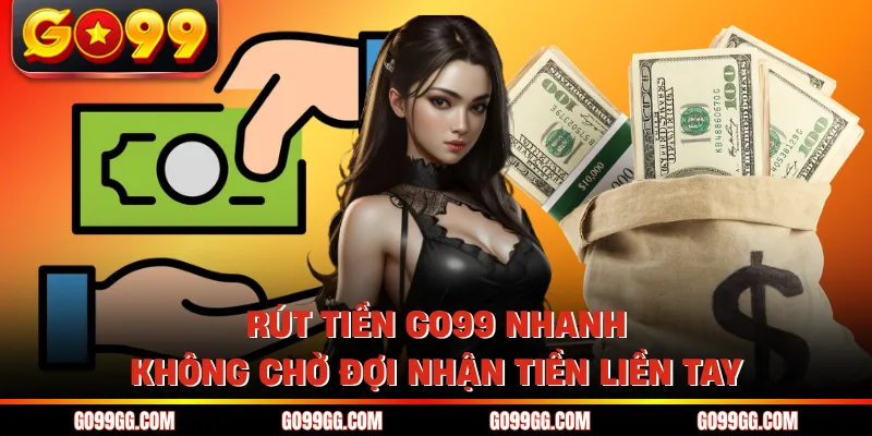 Rút Tiền GO99 Nhanh Không Chờ Đợi Nhận Tiền Liền Tay Rút Tiền GO99 Nhanh Không Chờ Đợi Nhận Tiền Liền Tay