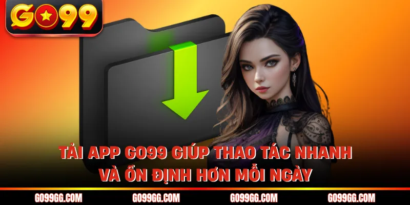 Tải App GO99 Siêu Nhanh Trải Nghiệm Mượt Trên Điện Thoại