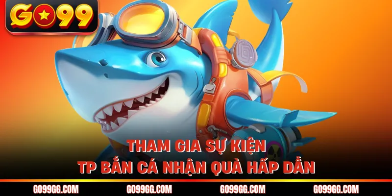 TP Bắn Cá - Hấp Dẫn Với Hàng Loạt Siêu Phẩm Cực Cháy