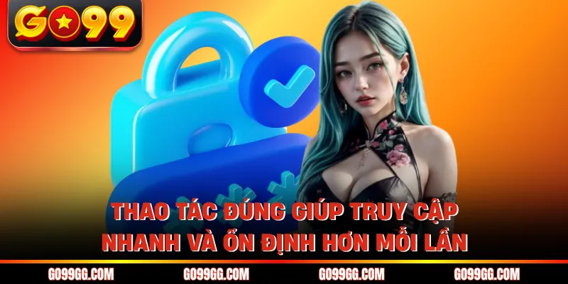 Đăng Nhập GO99 Nhanh Trong Vài Giây Không Lo Gián Đoạn
