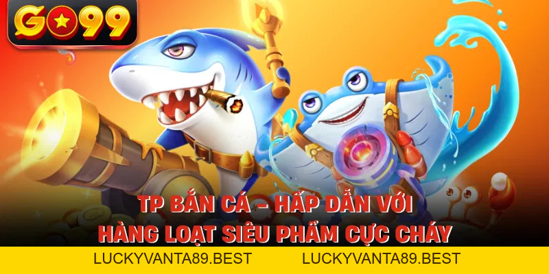 TP Bắn Cá - Hấp Dẫn Với Hàng Loạt Siêu Phẩm Cực Cháy