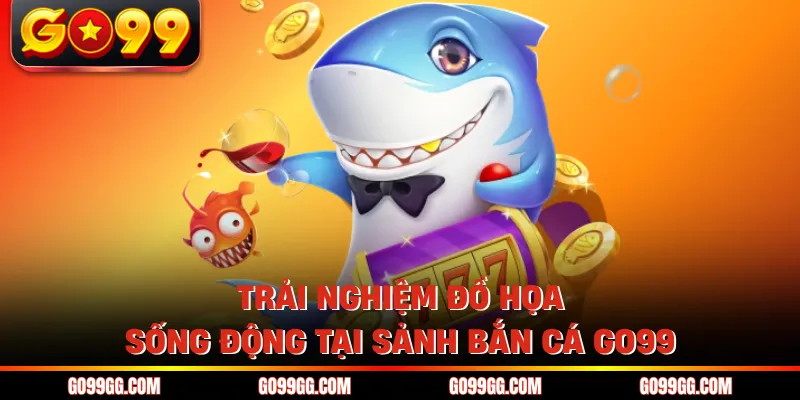 Bắn Cá GO99 - Sảnh Cược Giải Trí Đổi Thưởng Uy Tín Số 1